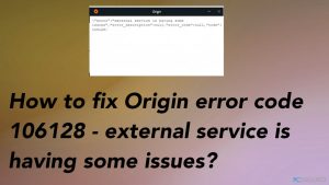 ¿Cómo solucionar el código de error 106128 de Origin - el servicio externo está teniendo algunos problemas?