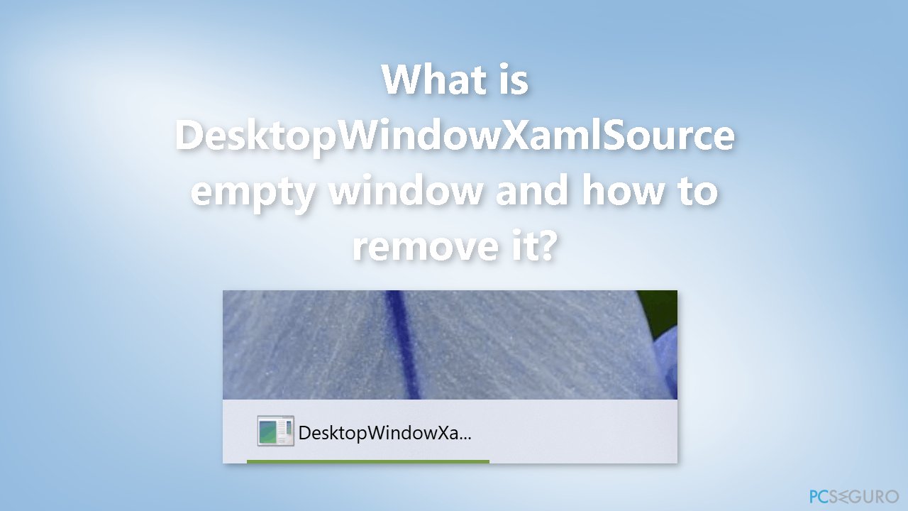 ¿Qué es la ventana vacía DesktopWindowXamlSource y cómo eliminarla?